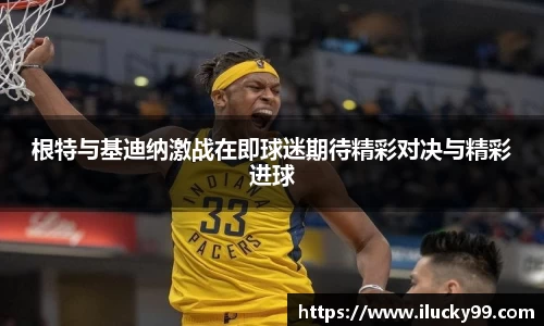 根特与基迪纳激战在即球迷期待精彩对决与精彩进球