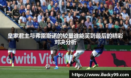 皇家君主与弗雷斯诺的较量谁能笑到最后的精彩对决分析