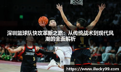 深圳篮球队快攻革新之路：从传统战术到现代风潮的全面解析